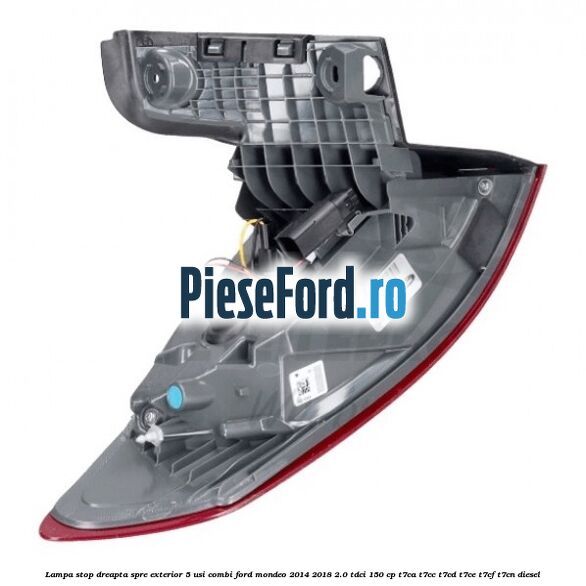 Lampa stop dreapta spre exterior 5 usi combi Ford Mondeo 2014-2018 2.0 TDCi 150 cp Lampa stop dreapta spre exterior 5 usi combi Ford Mondeo 2014-2018 2.0 TDCi 150 cp T7CA, T7CC, T7CD, T7CE, T7CF, T7CN diesel