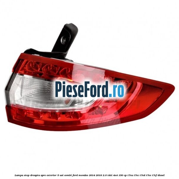 Lampa stop dreapta spre exterior 5 usi combi Ford Mondeo 2014-2018 2.0 TDCi 4x4 150 cp T7CA, T7CC, T7CD, T7CE, T7CF diesel