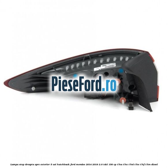 Lampa stop dreapta spre exterior 5 usi hatchback Ford Mondeo 2014-2018 2.0 TDCi 150 cp Lampa stop dreapta spre exterior 5 usi hatchback Ford Mondeo 2014-2018 2.0 TDCi 150 cp T7CA, T7CC, T7CD, T7CE, T7CF, T7CN diesel