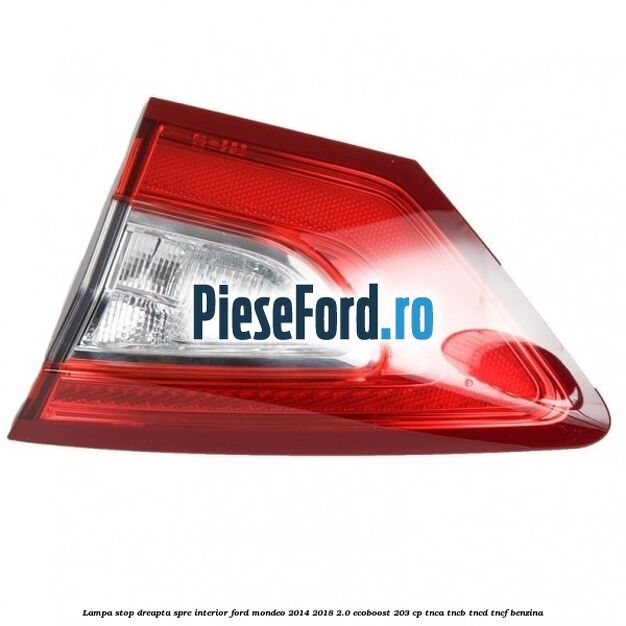 Lampa stop dreapta spre interior Ford Mondeo 2014-2018 2.0 EcoBoost 203 cp TNCA, TNCB, TNCD, TNCF benzina