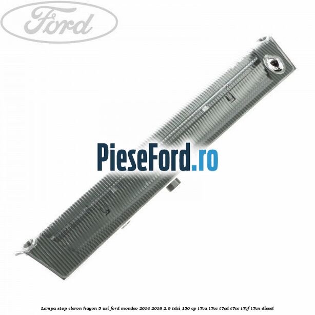 Lampa stop eleron hayon 5 usi Ford Mondeo 2014-2018 2.0 TDCi 150 cp Lampa stop eleron hayon 5 usi Ford Mondeo 2014-2018 2.0 TDCi 150 cp T7CA, T7CC, T7CD, T7CE, T7CF, T7CN diesel