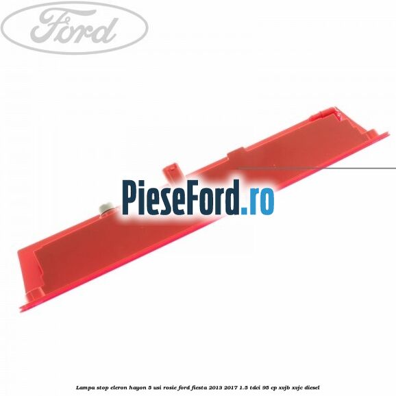 Lampa stop eleron hayon 5 usi rosie Ford Fiesta 2013-2017 1.5 TDCi 95 cp XVJB, XVJC diesel