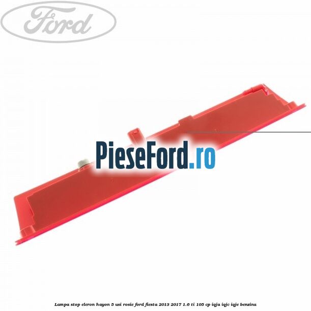 Lampa stop eleron hayon 5 usi rosie Ford Fiesta 2013-2017 1.6 Ti 105 cp IQJA, IQJC, IQJE benzina