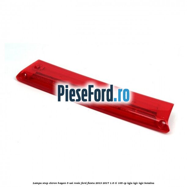 Lampa stop eleron hayon 5 usi rosie Ford Fiesta 2013-2017 1.6 Ti 105 cp IQJA, IQJC, IQJE benzina