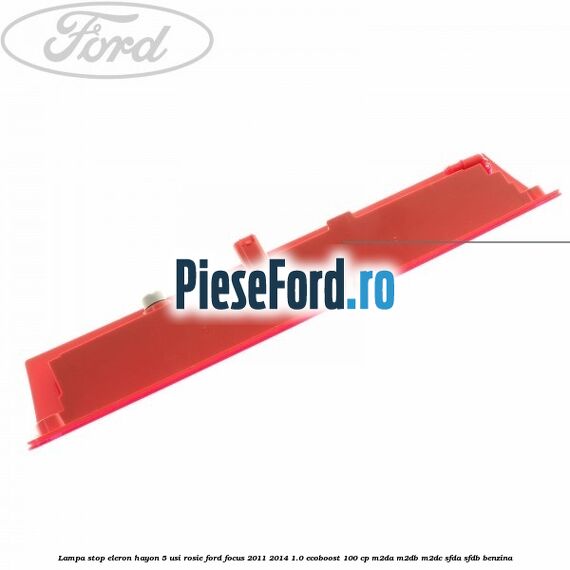 Lampa stop eleron hayon 5 usi rosie Ford Focus 2011-2014 1.0 EcoBoost 100 cp M2DA, M2DB, M2DC, SFDA, SFDB benzina