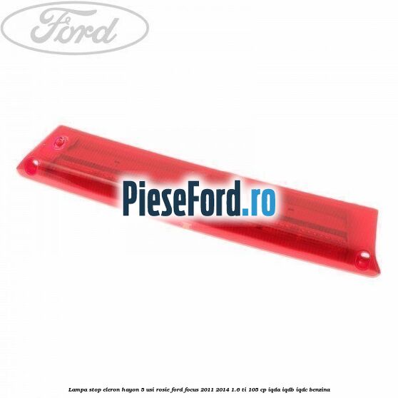 Lampa stop eleron hayon 5 usi rosie Ford Focus 2011-2014 1.6 Ti 105 cp IQDA, IQDB, IQDC benzina