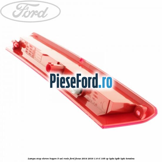 Lampa stop eleron hayon 5 usi rosie Ford Focus 2014-2018 1.6 Ti 105 cp IQDA, IQDB, IQDC benzina