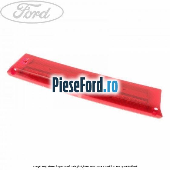Lampa stop eleron hayon 5 usi rosie Ford Focus 2014-2018 2.0 TDCi ST 185 cp T8DA diesel