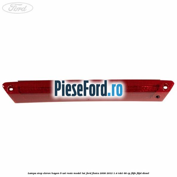 Lampa stop eleron hayon 5 usi rosie model lat Ford Fiesta 2008-2012 1.4 TDCi 68 cp F6JB, F6JD diesel
