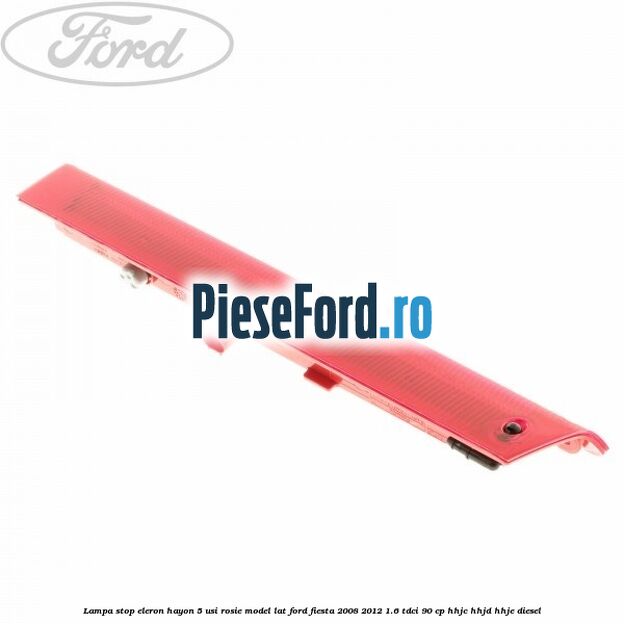 Lampa stop eleron hayon 5 usi rosie model lat Ford Fiesta 2008-2012 1.6 TDCi 90 cp HHJC, HHJD, HHJE diesel