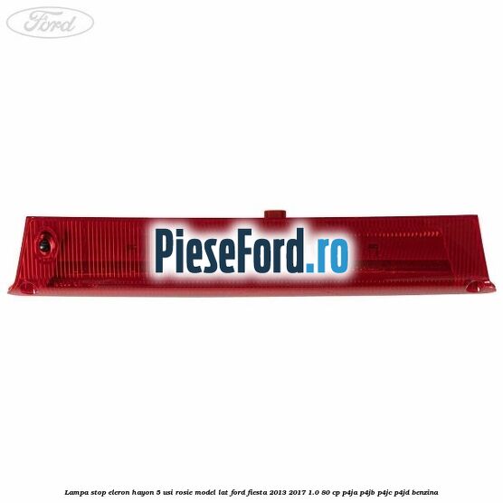 Lampa stop eleron hayon 5 usi rosie model lat Ford Fiesta 2013-2017 1.0 80 cp P4JA, P4JB, P4JC, P4JD benzina