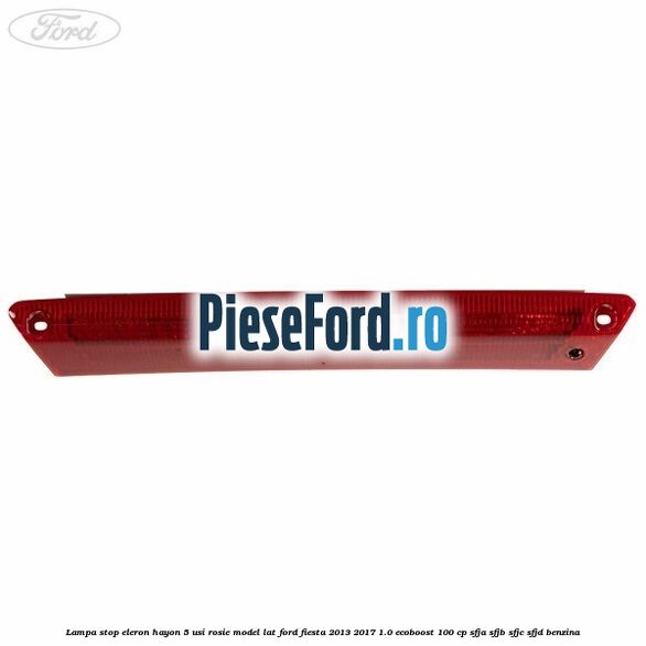 Lampa stop eleron hayon 5 usi rosie model lat Ford Fiesta 2013-2017 1.0 EcoBoost 100 cp SFJA, SFJB, SFJC, SFJD benzina