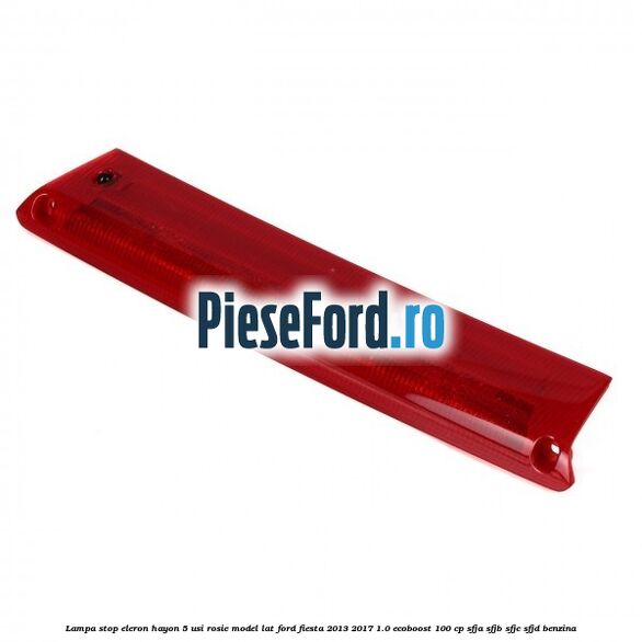 Lampa stop eleron hayon 5 usi rosie model lat Ford Fiesta 2013-2017 1.0 EcoBoost 100 cp SFJA, SFJB, SFJC, SFJD benzina
