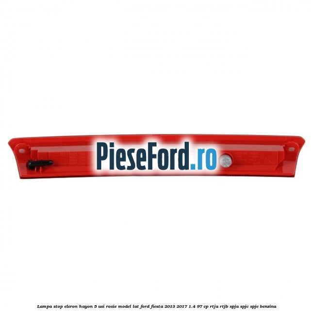 Lampa stop eleron hayon 5 usi rosie model lat Ford Fiesta 2013-2017 1.4 97 cp RTJA, RTJB, SPJA, SPJC, SPJE benzina