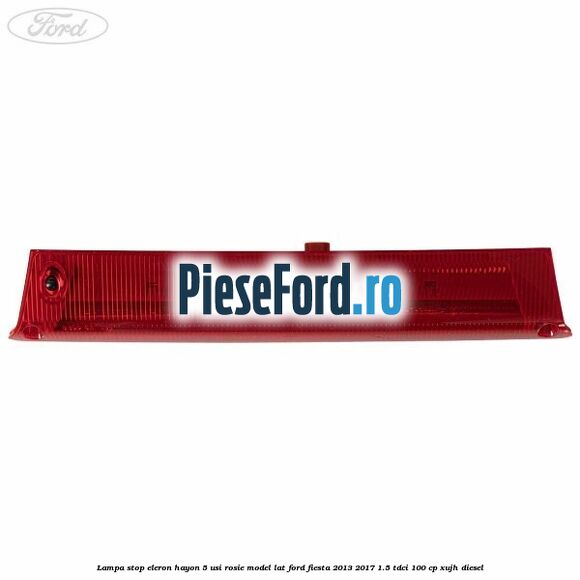 Lampa stop eleron hayon 5 usi rosie model lat Ford Fiesta 2013-2017 1.5 TDCi 100 cp Lampa stop eleron hayon 5 usi rosie model lat Ford Fiesta 2013-2017 1.5 TDCi 100 cp XUJH diesel