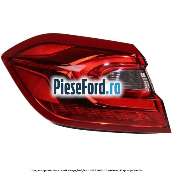 Lampa stop exterioara cu led stanga Ford Fiesta 2017-2023 1.0 EcoBoost 95 cp M0JA benzina
