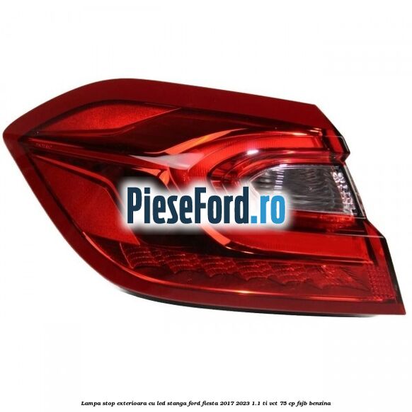 Lampa stop exterioara cu led stanga Ford Fiesta 2017-2023 1.1 Ti-VCT 75 cp FSJB benzina