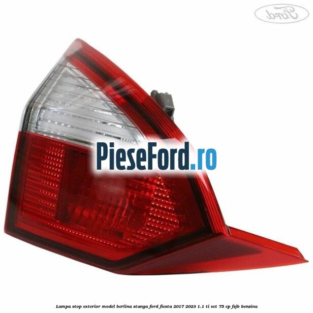 Lampa stop exterior model berlina stanga Ford Fiesta 2017-2023 1.1 Ti-VCT 75 cp FSJB benzina