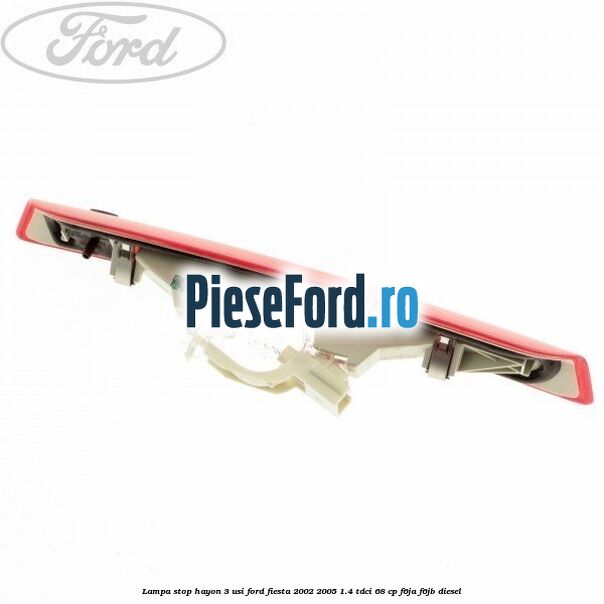 Lampa stop hayon 3 usi Ford Fiesta 2002-2005 1.4 TDCi 68 cp F6JA, F6JB diesel
