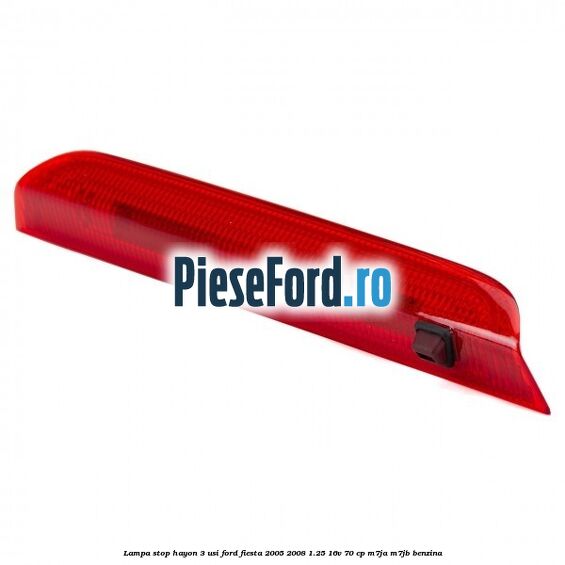 Lampa stop hayon 3 usi Ford Fiesta 2005-2008 1.25 16V 70 cp Lampa stop hayon 3 usi Ford Fiesta 2005-2008 1.25 16V 70 cp M7JA, M7JB benzina
