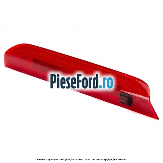 Lampa stop hayon 3 usi Ford Fiesta 2005-2008 1.25 16V 75 cp FUJA, FUJB benzina