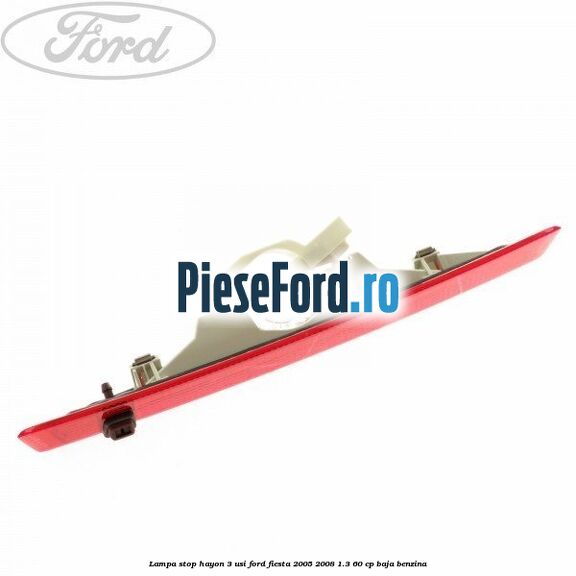 Lampa stop hayon 3 usi Ford Fiesta 2005-2008 1.3 60 cp BAJA benzina