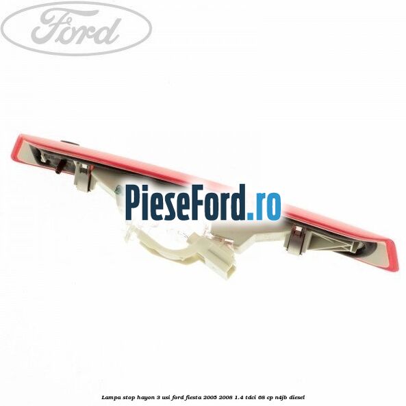 Lampa stop hayon 3 usi Ford Fiesta 2005-2008 1.4 TDCi 68 cp N4JB diesel