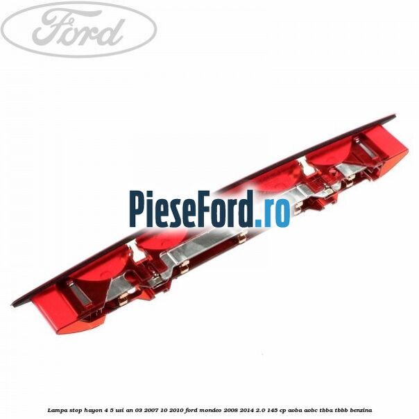 Lampa stop hayon 4/5 usi an 03/2007-10/2010 Ford Mondeo 2008-2014 2.0 145 cp AOBA, AOBC, TBBA, TBBB benzina