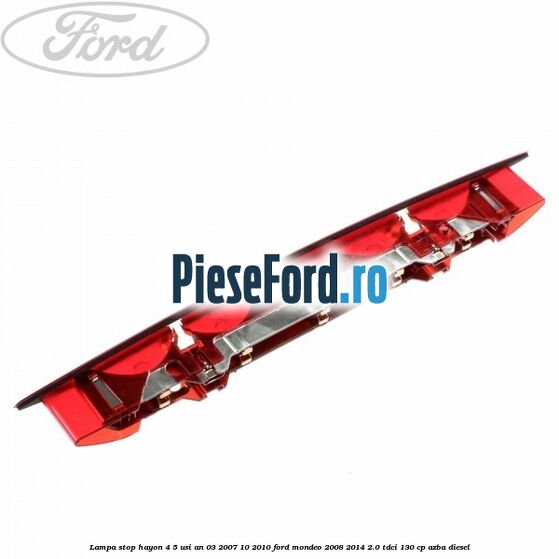 Lampa stop hayon 4/5 usi an 03/2007-10/2010 Ford Mondeo 2008-2014 2.0 TDCi 130 cp AZBA diesel