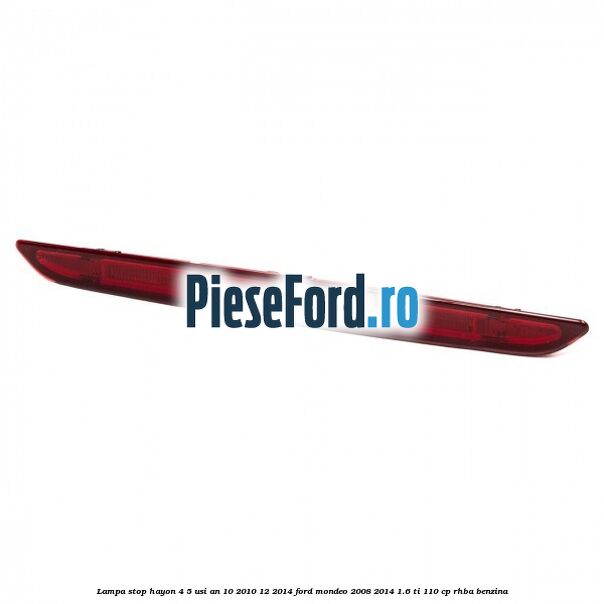 Lampa stop hayon 4/5 usi an 10/2010-12/2014 Ford Mondeo 2008-2014 1.6 Ti 110 cp RHBA benzina