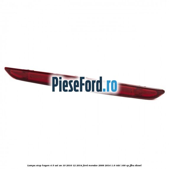 Lampa stop hayon 4/5 usi an 10/2010-12/2014 Ford Mondeo 2008-2014 1.8 TDCi 100 cp FFBA diesel