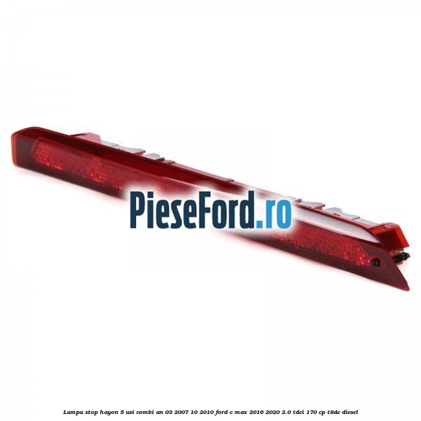 Lampa stop hayon 5 usi combi an 03/2007-10/2010 Ford C-Max 2016-2020 2.0 TDCi 170 cp T8DE diesel