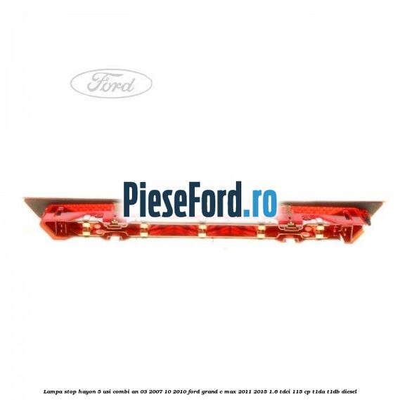 Lampa stop hayon 5 usi combi an 03/2007-10/2010 Ford Grand C-Max 2011-2015 1.6 TDCi 115 cp T1DA, T1DB diesel