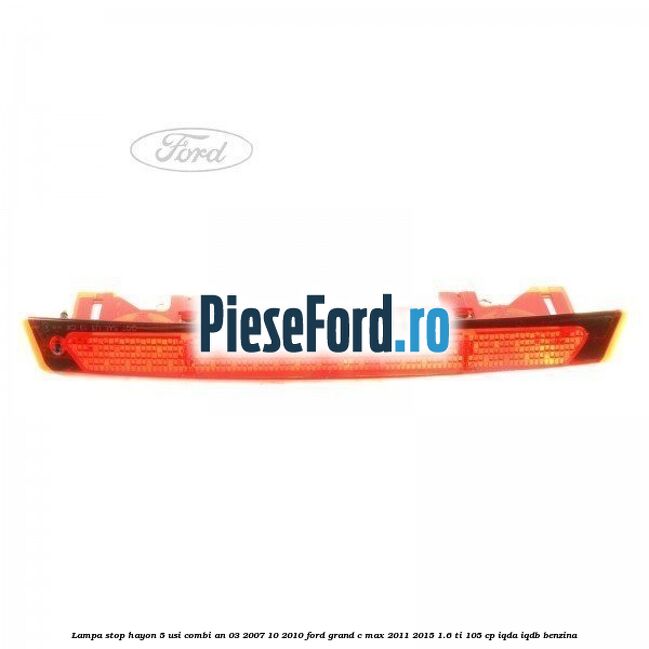 Lampa stop hayon 5 usi combi an 03/2007-10/2010 Ford Grand C-Max 2011-2015 1.6 Ti 105 cp IQDA, IQDB benzina