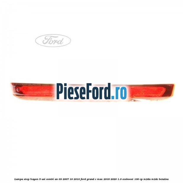 Lampa stop hayon 5 usi combi an 03/2007-10/2010 Ford Grand C-Max 2016-2020 1.0 EcoBoost 100 cp M2DA, M2DC benzina