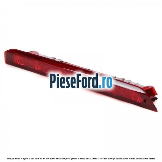 Lampa stop hayon 5 usi combi an 03/2007-10/2010 Ford Grand C-Max 2016-2020 1.5 TDCi 120 cp XWDA, XWDB, XWDC, XWDD, XWDE diesel