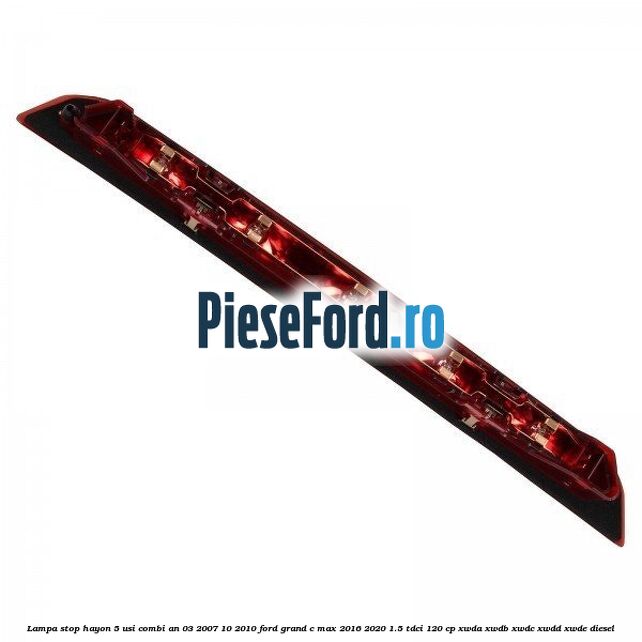 Lampa stop hayon 5 usi combi an 03/2007-10/2010 Ford Grand C-Max 2016-2020 1.5 TDCi 120 cp XWDA, XWDB, XWDC, XWDD, XWDE diesel