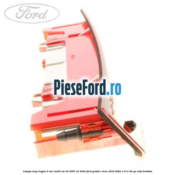 Lampa stop hayon 5 usi combi an 03/2007-10/2010 Ford Grand C-Max 2016-2020 1.6 Ti 85 cp Lampa stop hayon 5 usi combi an 03/2007-10/2010 Ford Grand C-Max 2016-2020 1.6 Ti 85 cp XTDA benzina