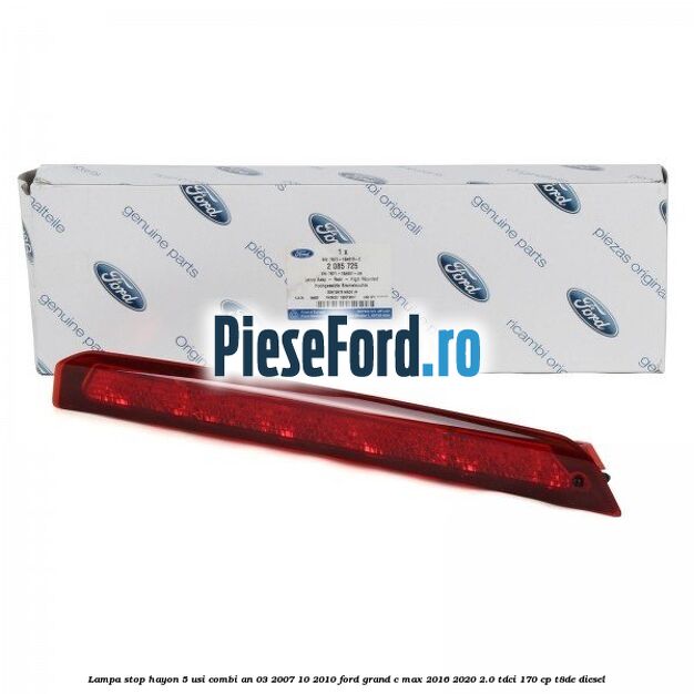 Lampa stop hayon 5 usi combi an 03/2007-10/2010 Ford Grand C-Max 2016-2020 2.0 TDCi 170 cp T8DE diesel
