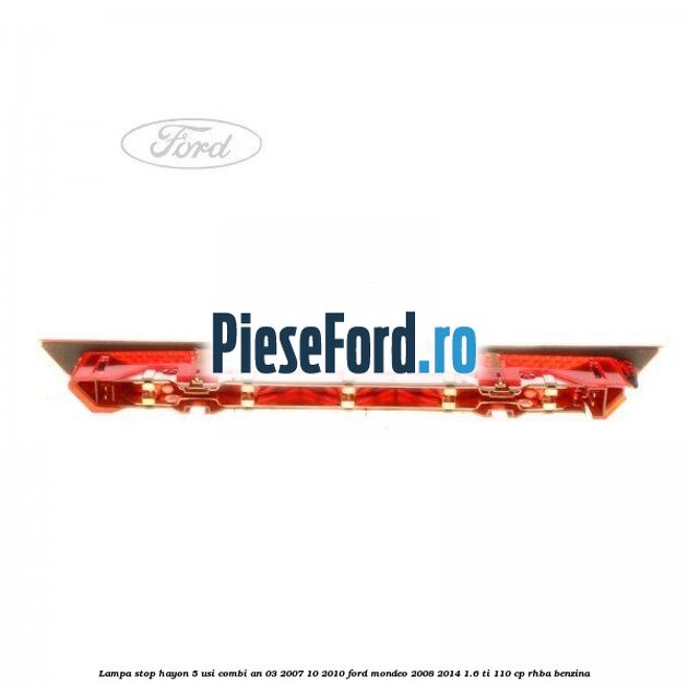 Lampa stop hayon 5 usi combi an 03/2007-10/2010 Ford Mondeo 2008-2014 1.6 Ti 110 cp RHBA benzina