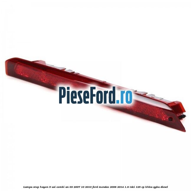 Lampa stop hayon 5 usi combi an 03/2007-10/2010 Ford Mondeo 2008-2014 1.8 TDCi 125 cp KHBA, QYBA diesel