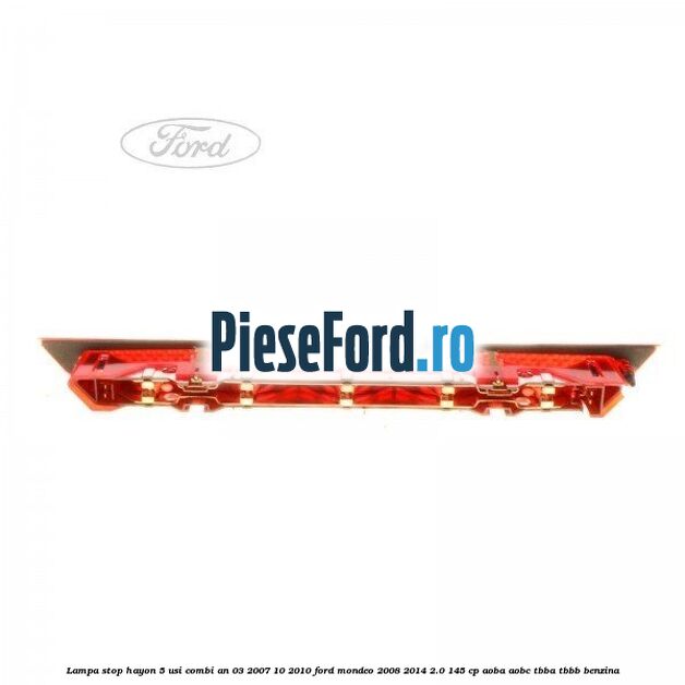 Lampa stop hayon 5 usi combi an 03/2007-10/2010 Ford Mondeo 2008-2014 2.0 145 cp Lampa stop hayon 5 usi combi an 03/2007-10/2010 Ford Mondeo 2008-2014 2.0 145 cp AOBA, AOBC, TBBA, TBBB benzina