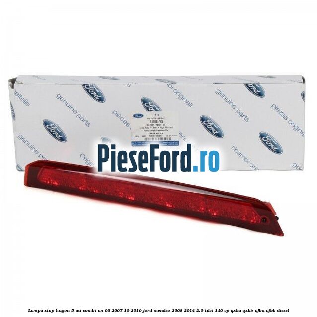 Lampa stop hayon 5 usi combi an 03/2007-10/2010 Ford Mondeo 2008-2014 2.0 TDCi 140 cp QXBA, QXBB, UFBA, UFBB diesel