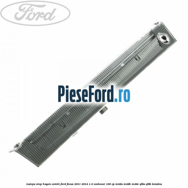 Lampa stop hayon combi Ford Focus 2011-2014 1.0 EcoBoost 100 cp M2DA, M2DB, M2DC, SFDA, SFDB benzina
