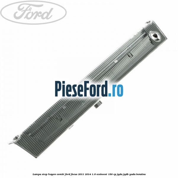 Lampa stop hayon combi Ford Focus 2011-2014 1.6 EcoBoost 150 cp JQDA, JQDB, YUDA benzina