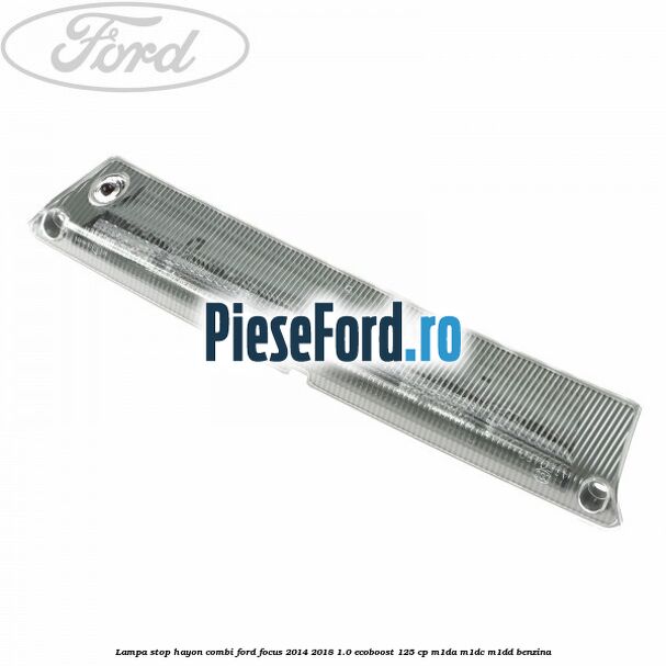 Lampa stop hayon combi Ford Focus 2014-2018 1.0 EcoBoost 125 cp M1DA, M1DC, M1DD benzina