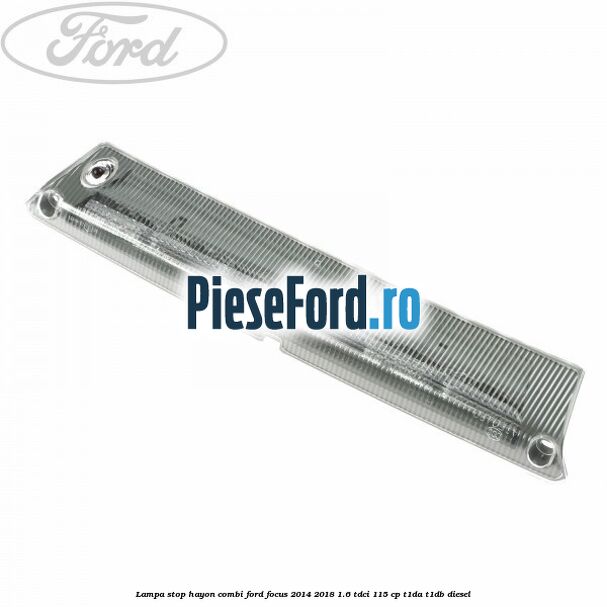 Lampa stop hayon combi Ford Focus 2014-2018 1.6 TDCi 115 cp T1DA, T1DB diesel