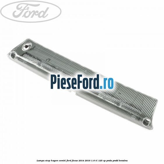 Lampa stop hayon combi Ford Focus 2014-2018 1.6 Ti 125 cp PNDA, PNDD benzina