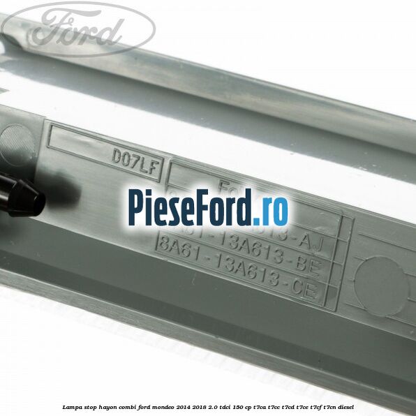 Lampa stop hayon combi Ford Mondeo 2014-2018 2.0 TDCi 150 cp Lampa stop hayon combi Ford Mondeo 2014-2018 2.0 TDCi 150 cp T7CA, T7CC, T7CD, T7CE, T7CF, T7CN diesel