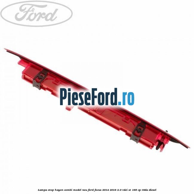 Lampa stop hayon combi model nou Ford Focus 2014-2018 2.0 TDCi ST 185 cp T8DA diesel